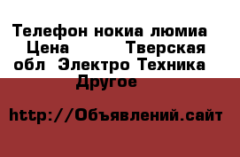 Телефон нокиа люмиа › Цена ­ 300 - Тверская обл. Электро-Техника » Другое   